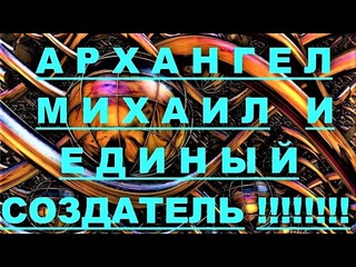 АрхиСРОЧНО Единый создатель и Архангел Михаил !