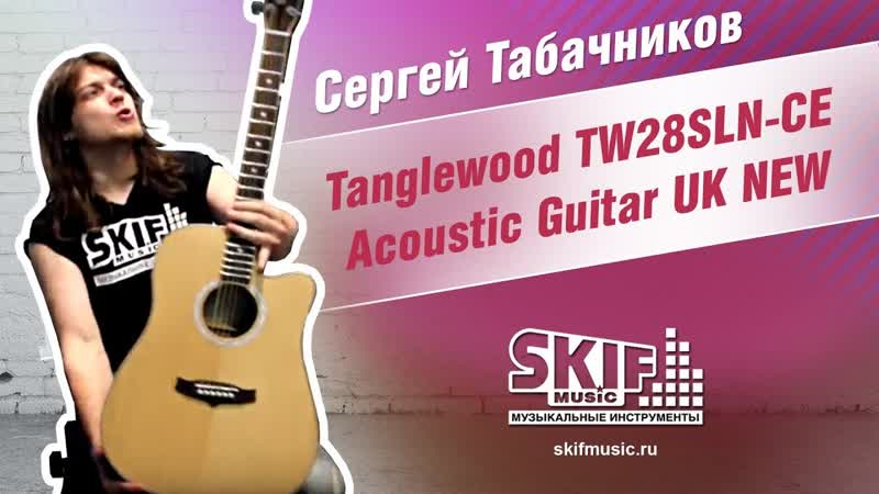 Обзор гитары Tanglewood TW28 SLN CE, Сергей Табачников,