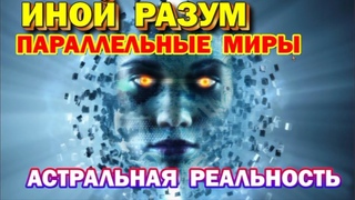 Выход в Астрал. Иной разум, инопланетяне и параллельные миры. Астральная реальность