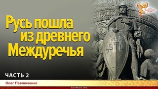 Русь пошла из древнего Междуречья. Олег Павлюченко. Часть 2