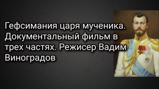 “Гефсимания царя мученика“. Документальный фильм в трех частях. Режисер Вадим Виноградов