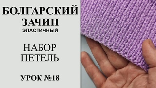Урок №18. Наборный край болгарский зачин. Крестообразный / эластичный / аккуратный набор петель.