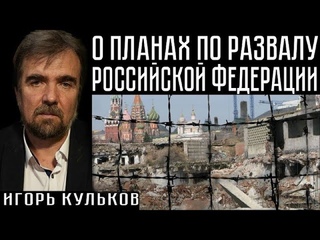 О ПЛАНАХ ПО РАЗВАЛУ РОССИЙСКОЙ ФЕДЕРАЦИИ. Игорь Кульков
