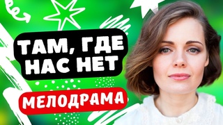 ПЕРВОКЛАССНАЯ МЕЛОДРАМА ПОКОРЯЕТ! - Там, где нас нет / Русские мелодрамы