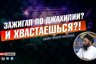 Зажигал по джахилии И хвастаешься! | Шейх Захир Махмуд |