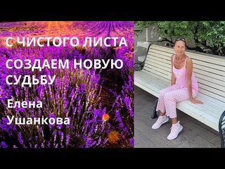 С ЧИСТОГО ЛИСТА СОЗДАЕМ НОВУЮ СУДЬБУ. ЕЛЕНА УШАНКОВА.