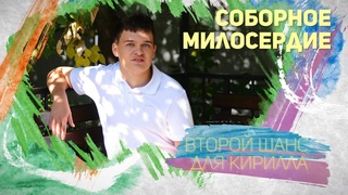 Соборное милосердие - Второй шанс для Кирилла
