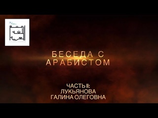БЕСЕДА С АРАБИСТОМ. Интервью с арабистом-филологом Лукьяновой Галиной Олеговной