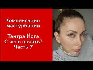 Компенсация мастурбации. Тантра Йога и Тантрический Секс. С чего начать Часть 7