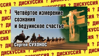 Четвертое измерение сознания и бедуинское счастье. Дискуссионный клуб Сергея Сухоноса.