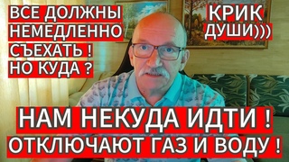 КРИК ДУШИ . НАМ НЕКУДА ИДТИ ! ОТКЛЮЧАЮТ ГАЗ И ВОДУ ! ВСЕ ДОЛЖНЫ НЕМЕДЛЕННО СЪЕХАТЬ ! НО КУДА ?