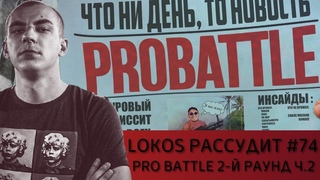 Локос рассудит #74: PRO BATTLE 2-Й РАУНД Ч.2