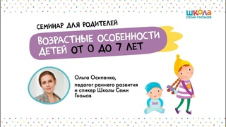 Семинар Ольги Осипенко Возрастные особенности детей от 0 до 7 лет