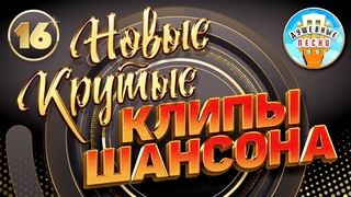 НОВЫЕ КРУТЫЕ КЛИПЫ ШАНСОНА  ДУШЕВНЫЕ ВИДЕО ХИТЫ  NEW COOL CHANSON CLIPS  ЧАСТЬ 16