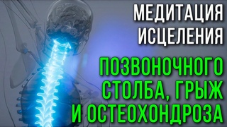 Медитация исцеления позвоночного столба, грыж и остеохондроза, протрузий, поясницы, защемлений, боли