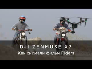DJI Zenmuse X7 - Как снимали короткометражный фильм Riders