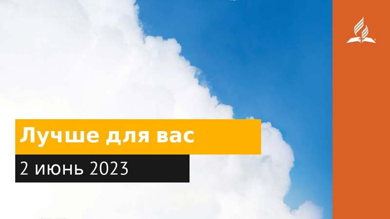 2 июня 2023. Лучше для вас. Облекаясь силой Духа,