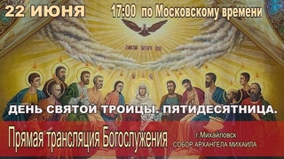 ДЕНЬ СВЯТОЙ ТРОИЦЫ. ПЯТИДЕСЯТНИЦА.  (ТРАНСЛЯЦИЯ БОГОСЛУЖЕНИЯ)