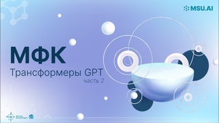 МФК «Нейронные сети и их применение в научных исследованиях». Лекция 7: Трансформеры (Часть 2). GPT