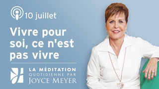 10. juillet | Vivre pour soi, ce n'est pas vivre  Mditation quotidienne par Joyce Meyer