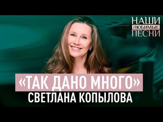 «ТАК ДАНО МНОГО». СВЕТЛАНА КОПЫЛОВА. НАШИ ЛЮБИМЫЕ ПЕСНИ