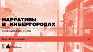 Нарративы в кибергородах. Лекция Даши Насоновой