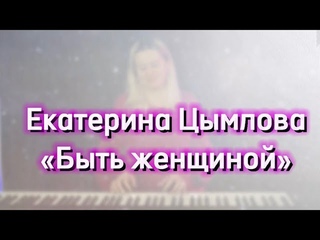 Екатерина Цымлова - Быть женщиной (премьера песни 2024)