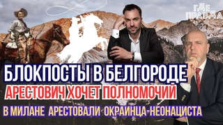 Блокпосты в Белгороде. В Милане арестовали окраинца-неонациста. Арестович хочет полномочий.