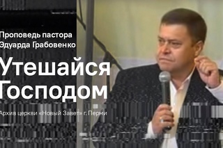 Проповедь епископа Эдуарда Грабовенко - Утешайся Господом, ч.1