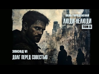 ЛЮДИ-НЕЛЮДИ. Том II. Эпизод VI. Долг перед совестью #катастрофа #выживальщики #драма #аудиокнига