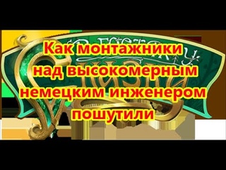 Как монтажники над высокомерным немецким инженером пошутили