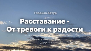 Гладков Артур I Расставание - от тревоги к радости  I Евангелие от Луки 24: 44-49