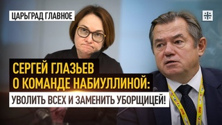 Сергей Глазьев о команде Набиуллиной: Уволить всех и заменить уборщицей!