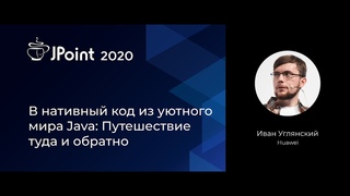 Иван Углянский  В нативный код из уютного мира Java: Путешествие туда и обратно