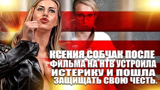 Ксения Собчак после фильма на НТВ устроила истерику и пошла защищать свою честь.