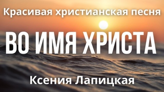 Красивая христианская песня Во имя Христа | Ксения Лапицкая