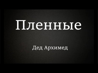 Пленные  Песня деда Архимеда