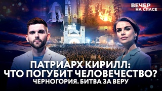 ПАТРИАРХ КИРИЛЛ: ЧТО ПОГУБИТ ЧЕЛОВЕЧЕСТВО / ЧЕРНОГОРИЯ. БИТВА ЗА ВЕРУ