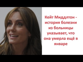 Кейт Миддлтон - история болезни из больницы указывает, что она умерла ещё в январе