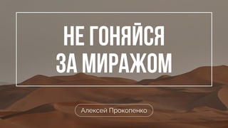 Не гоняися за миражом | Алексеи Прокопенко