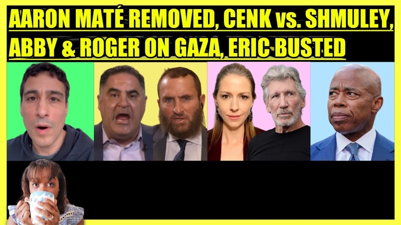 AARON MATE REMOVED, CENK vs. SHMULEY, ABBY MARTIN ROGER WATERS ON GAZA, ERIC ADAMS