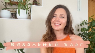 Вязальный влог июнь 2024