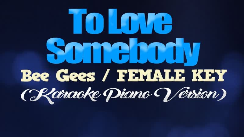 TO LOVE SOMEBODY Bee Gees, FEMALE KEY ( KARAOKE PIANO
