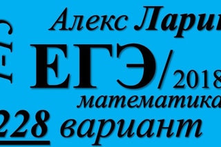 Разбор Варианта  ЕГЭ Ларина №228 (№1-15).