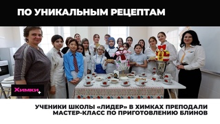 УЧЕНИКИ ШКОЛЫ «ЛИДЕР» В ХИМКАХ ПРЕПОДАЛИ МАСТЕР-КЛАСС ПО ПРИГОТОВЛЕНИЮ БЛИНОВ
