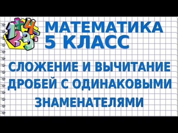 СЛОЖЕНИЕ И ВЫЧИТАНИЕ ДРОБЕЙ С ОДИНАКОВЫМИ ЗНАМЕНАТЕЛЯМИ.