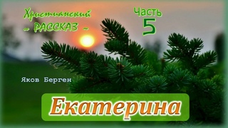 Екатерина Часть 5 ~ РАССКАЗ Христианский ~  автор Яков Берген ~ ПРОДОЛЖЕНИЕ СЛЕДУЕТ