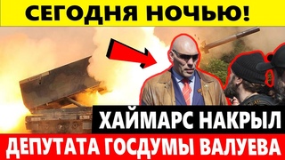 СЕГОДНЯ НОЧЬЮ! ХАЙМАРС НАКРЫЛ ДЕПУТАТА ГОСДУМЫ ВАЛУЕВА В ЛИСИЧАНСКЕ