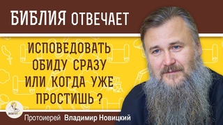 ИСПОВЕДОВАТЬ ОБИДУ СРАЗУ ИЛИ КОГДА ПРОСТИШЬ   Протоиерей Владимир Новицкий