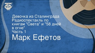 Марк Ефетов. Девочка из Сталинграда. Радиоспектакль по книгам Света и 58 дней в огне. Часть 1